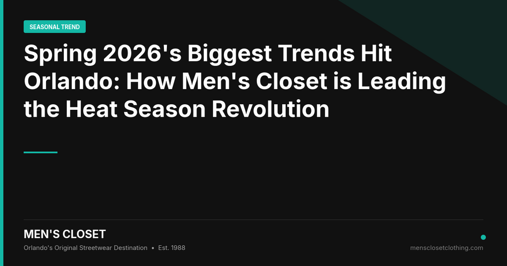 Spring 2026's Biggest Trends Hit Orlando: How Men's Closet is Leading the Heat Season Revolution